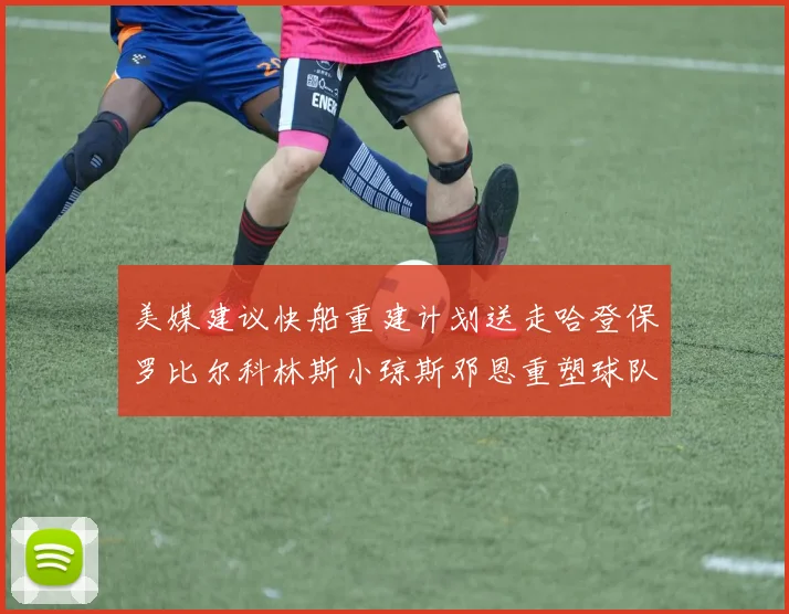 美媒建议快船重建计划送走哈登保罗比尔科林斯小琼斯邓恩重塑球队未来
