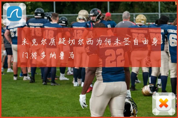 米克尔质疑切尔西为何未签自由身门将多纳鲁马