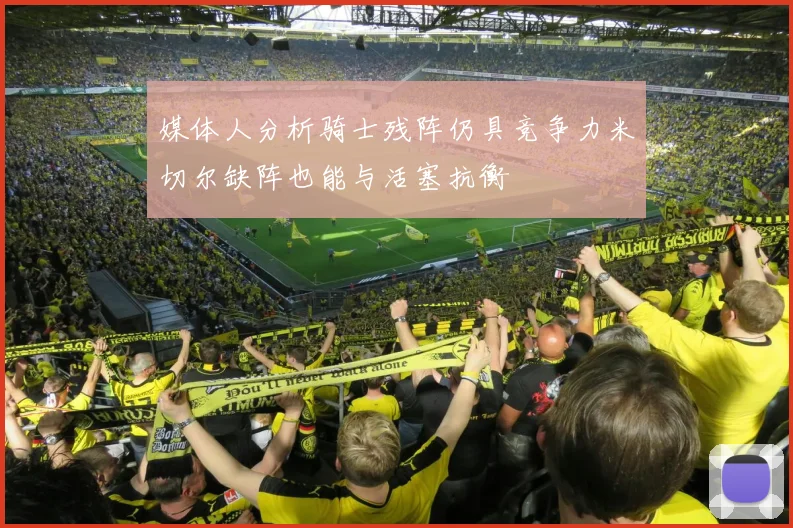 媒体人分析骑士残阵仍具竞争力米切尔缺阵也能与活塞抗衡