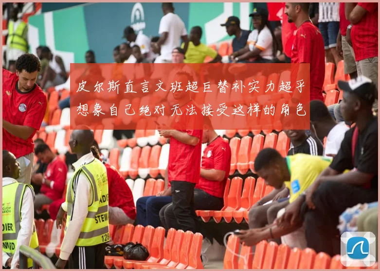 皮尔斯直言文班超巨替补实力超乎想象自己绝对无法接受这样的角色