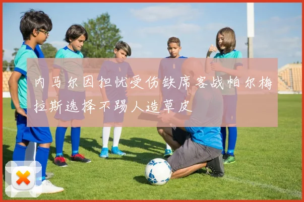 内马尔因担忧受伤缺席客战帕尔梅拉斯选择不踢人造草皮