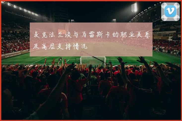 麦克法兰谈与马雷斯卡的职业关系及高层支持情况