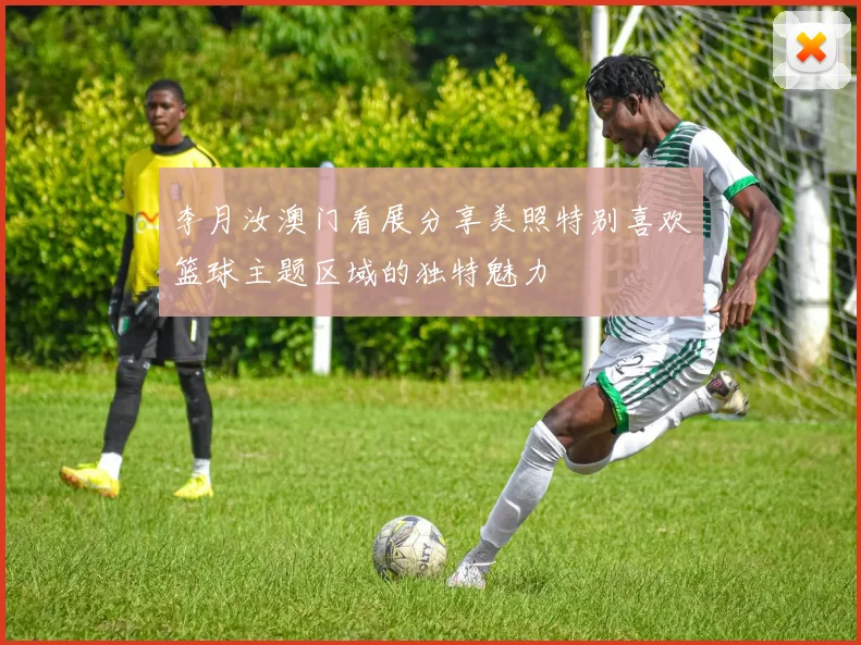 李月汝澳门看展分享美照特别喜欢篮球主题区域的独特魅力