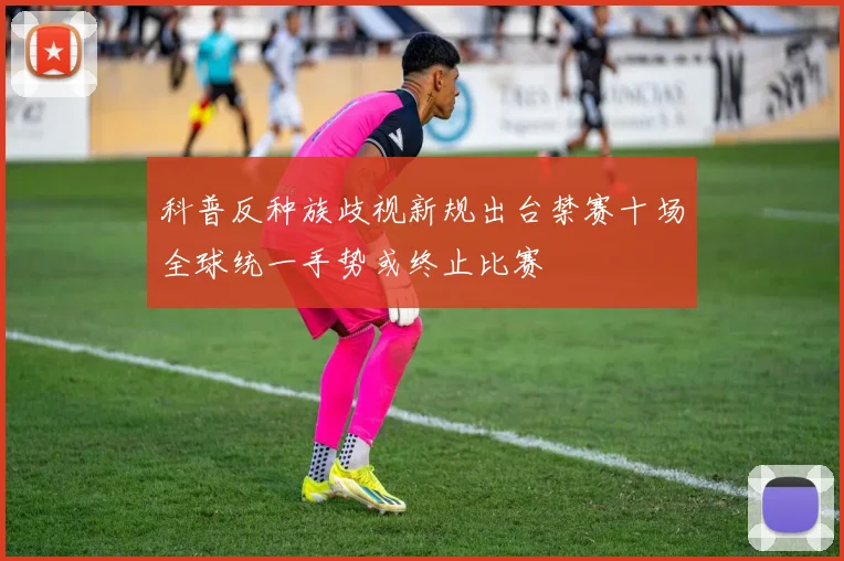 科普反种族歧视新规出台禁赛十场全球统一手势或终止比赛