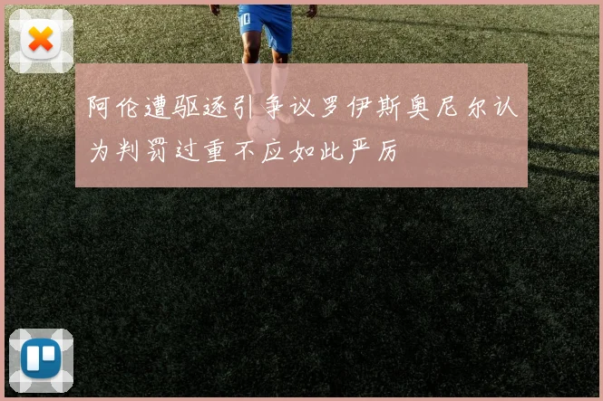 阿伦遭驱逐引争议罗伊斯奥尼尔认为判罚过重不应如此严厉