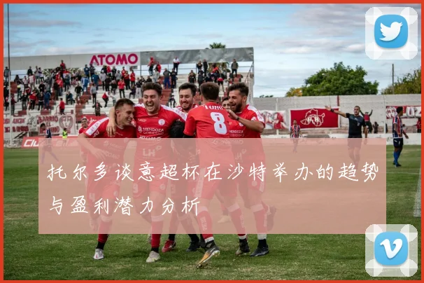 托尔多谈意超杯在沙特举办的趋势与盈利潜力分析