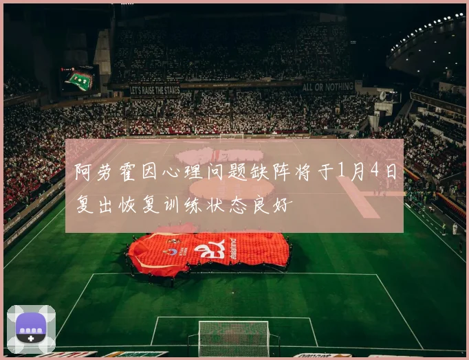 阿劳霍因心理问题缺阵将于1月4日复出恢复训练状态良好