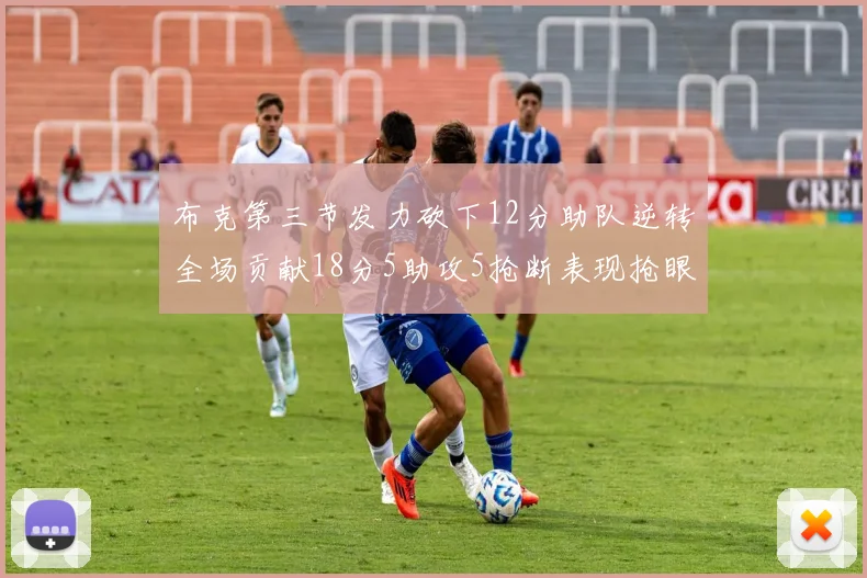 布克第三节发力砍下12分助队逆转全场贡献18分5助攻5抢断表现抢眼