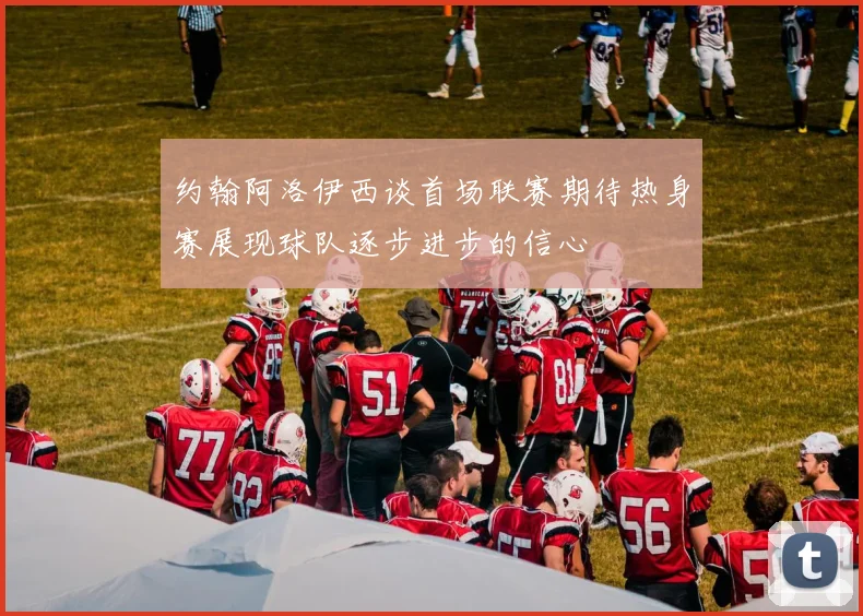 约翰阿洛伊西谈首场联赛期待热身赛展现球队逐步进步的信心