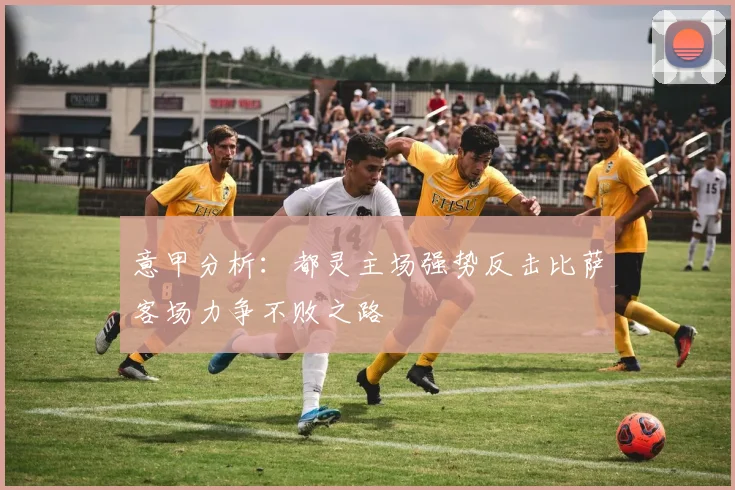 意甲分析：都灵主场强势反击比萨客场力争不败之路