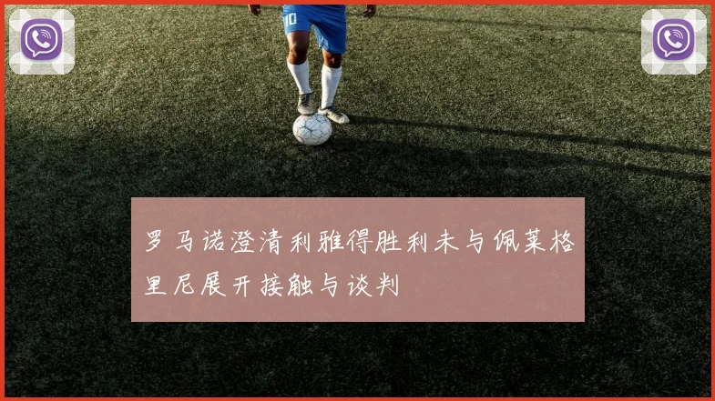 罗马诺澄清利雅得胜利未与佩莱格里尼展开接触与谈判