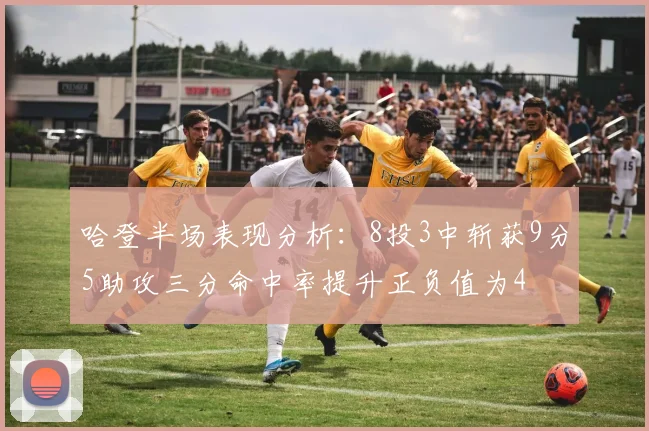 哈登半场表现分析：8投3中斩获9分5助攻三分命中率提升正负值为4