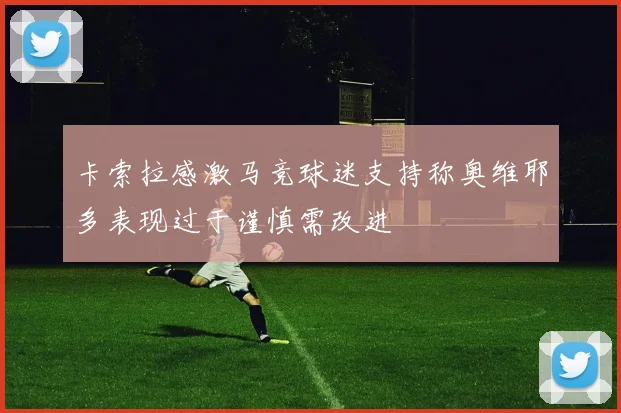 卡索拉感激马竞球迷支持称奥维耶多表现过于谨慎需改进