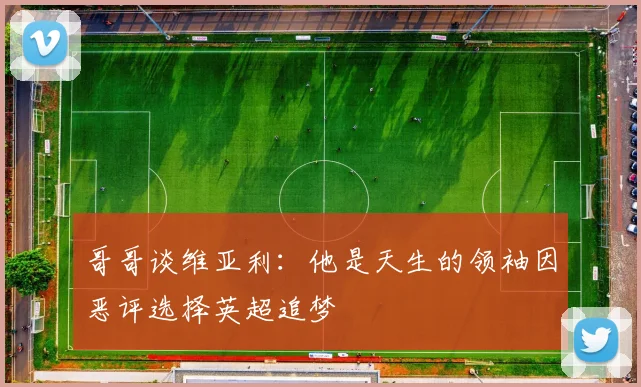 哥哥谈维亚利：他是天生的领袖因恶评选择英超追梦