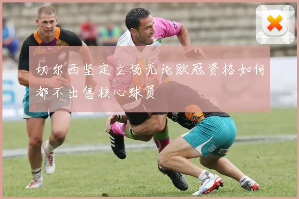 切尔西坚定立场无论欧冠资格如何都不出售核心球员