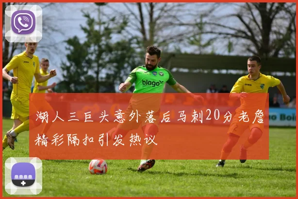 湖人三巨头意外落后马刺20分老詹精彩隔扣引发热议