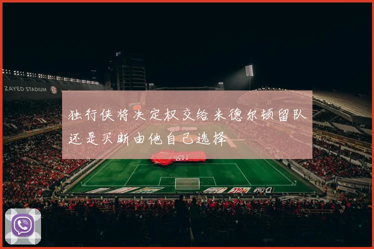 独行侠将决定权交给米德尔顿留队还是买断由他自己选择