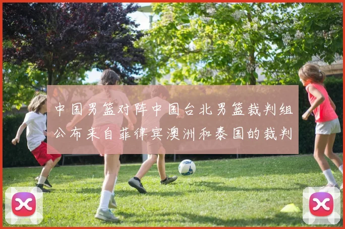 中国男篮对阵中国台北男篮裁判组公布来自菲律宾澳洲和泰国的裁判团队
