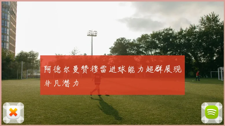 阿德尔曼赞穆雷进球能力超群展现非凡潜力