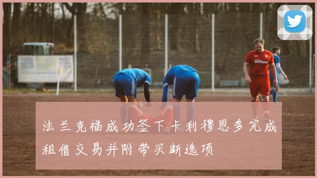 法兰克福成功签下卡利穆恩多完成租借交易并附带买断选项