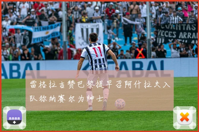 雷格拉吉赞巴黎提早召阿什拉夫入队称纳赛尔为绅士