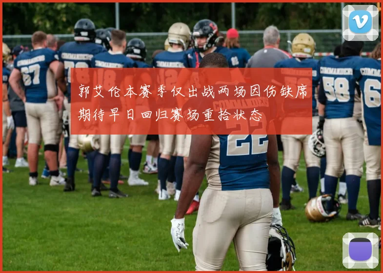 郭艾伦本赛季仅出战两场因伤缺席期待早日回归赛场重拾状态