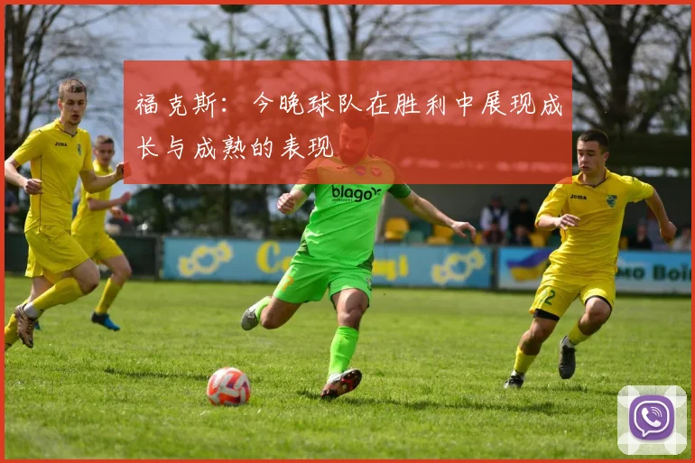 福克斯：今晚球队在胜利中展现成长与成熟的表现