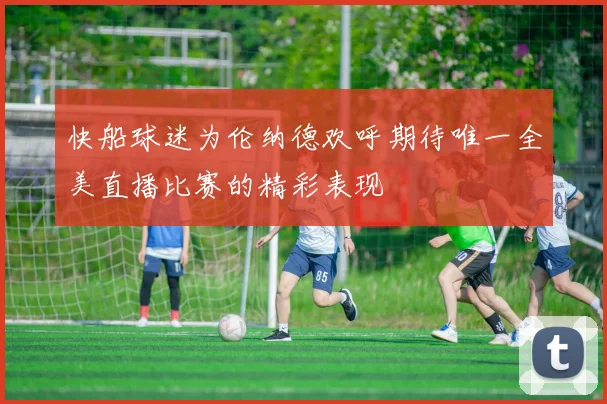 快船球迷为伦纳德欢呼期待唯一全美直播比赛的精彩表现