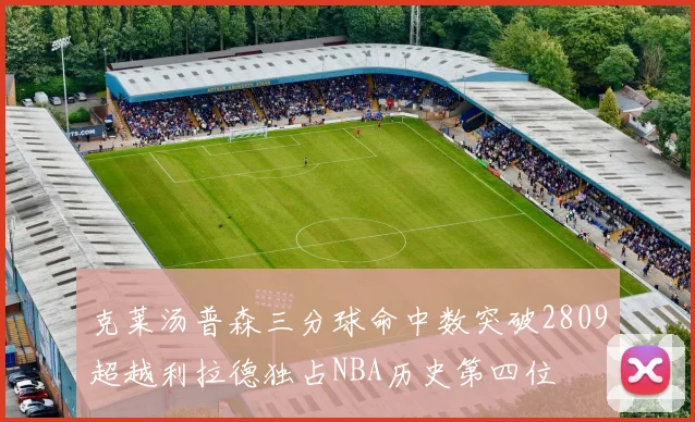 克莱汤普森三分球命中数突破2809超越利拉德独占NBA历史第四位